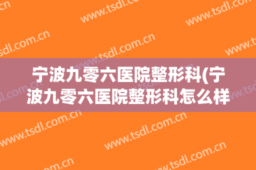宁波九零六医院整形科(宁波九零六医院整形科怎么样)