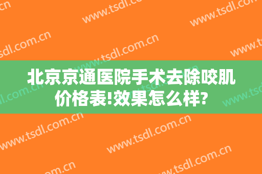 北京京通医院手术去除咬肌价格表!效果怎么样?