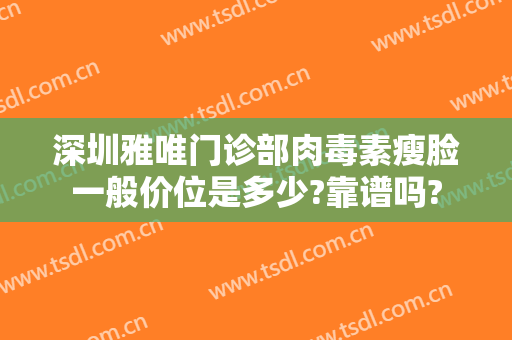 深圳雅唯门诊部肉毒素瘦脸一般价位是多少?靠谱吗?