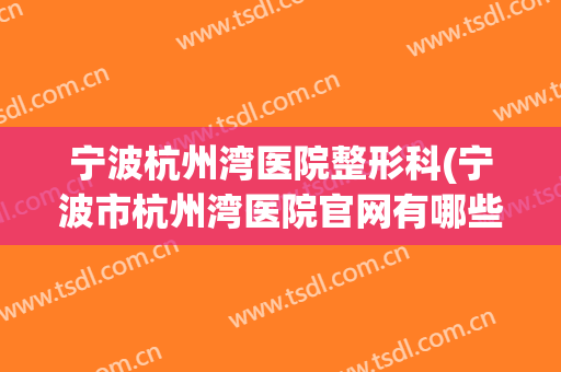 宁波杭州湾医院整形科(宁波市杭州湾医院官网有哪些科室)