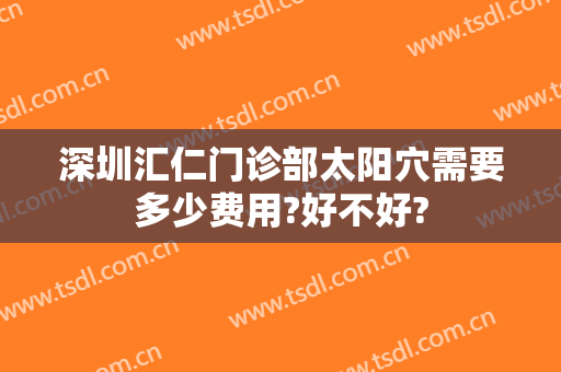深圳汇仁门诊部太阳穴需要多少费用?好不好?