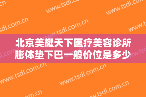 北京美耀天下医疗美容诊所膨体垫下巴一般价位是多少费用?有哪些优势?