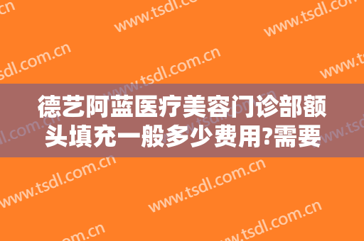 德艺阿蓝医疗美容门诊部额头填充一般多少费用?需要多久恢复?
