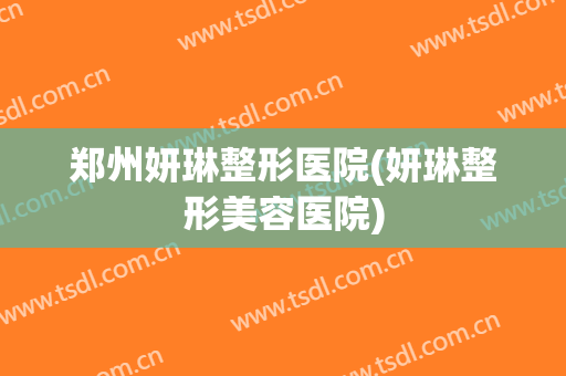 郑州妍琳整形医院(妍琳整形美容医院)