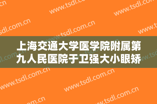 上海交通大学医学院附属第九人民医院于卫强大小眼矫正一般价位是多少钱?效果怎么样?