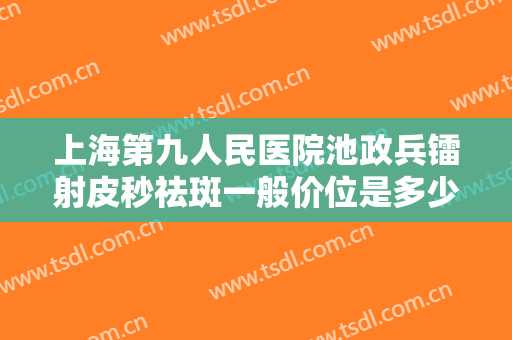 上海第九人民医院池政兵镭射皮秒祛斑一般价位是多少?需要多久恢复?