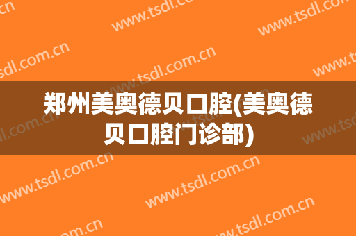 郑州美奥德贝口腔(美奥德贝口腔门诊部)