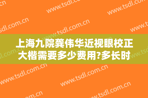 上海九院龚伟华近视眼校正大楷需要多少费用?多长时间恢复?