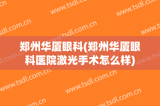 郑州华厦眼科(郑州华厦眼科医院激光手术怎么样)