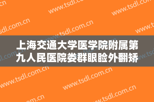 上海交通大学医学院附属第九人民医院娄群眼睑外翻矫正一般价位是多少?贵不贵?