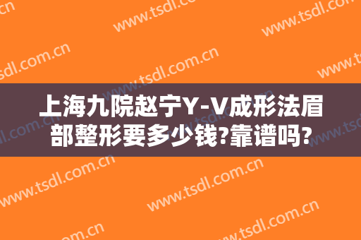 上海九院赵宁Y-V成形法眉部整形要多少钱?靠谱吗?