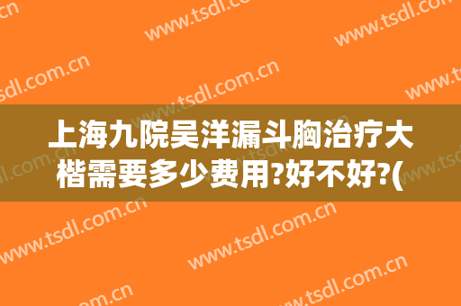 上海九院吴洋漏斗胸治疗大楷需要多少费用?好不好?(上海九院漏斗胸手术)