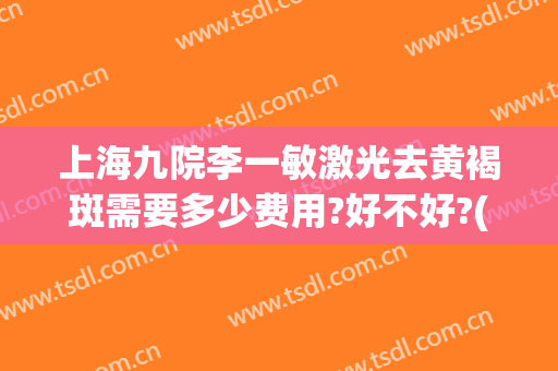 上海九院李一敏激光去黄褐斑需要多少费用?好不好?(上海九院黄褐斑激光前后)