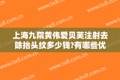 上海九院黄伟爱贝芙注射去除抬头纹多少钱?有哪些优势?