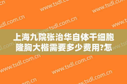 上海九院张治华自体干细胞隆胸大楷需要多少费用?怎么样?