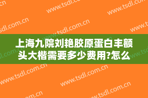 上海九院刘艳胶原蛋白丰额头大楷需要多少费用?怎么样?