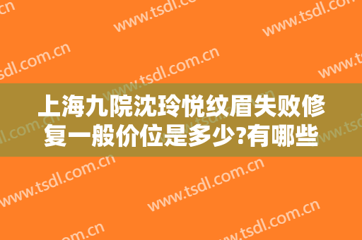 上海九院沈玲悦纹眉失败修复一般价位是多少?有哪些优势?