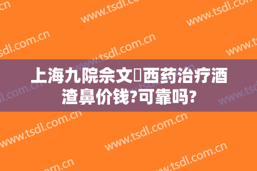 上海九院佘文珺西药治疗酒渣鼻价钱?可靠吗?