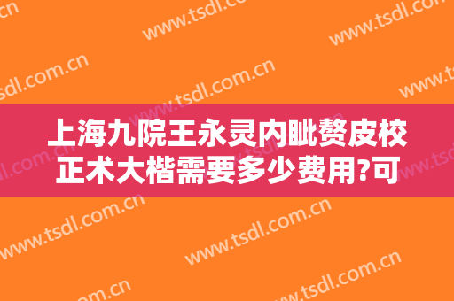 上海九院王永灵内眦赘皮校正术大楷需要多少费用?可靠吗?