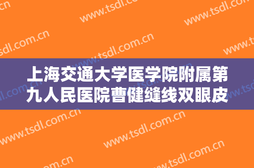 上海交通大学医学院附属第九人民医院曹健缝线双眼皮大楷需要多少费用?多长时间恢复?