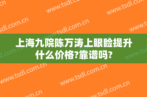 上海九院陈万涛上眼睑提升什么价格?靠谱吗?