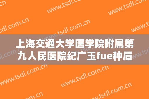 上海交通大学医学院附属第九人民医院纪广玉fue种眉毛价格?贵不贵?