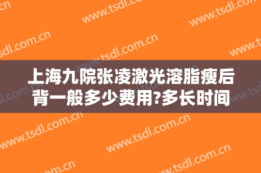 上海九院张凌激光溶脂瘦后背一般多少费用?多长时间恢复?