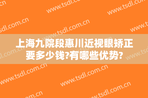 上海九院段惠川近视眼矫正要多少钱?有哪些优势?