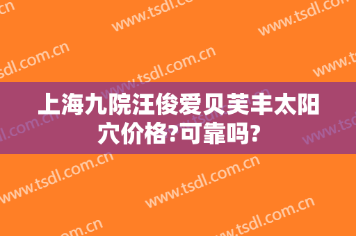 上海九院汪俊爱贝芙丰太阳穴价格?可靠吗?