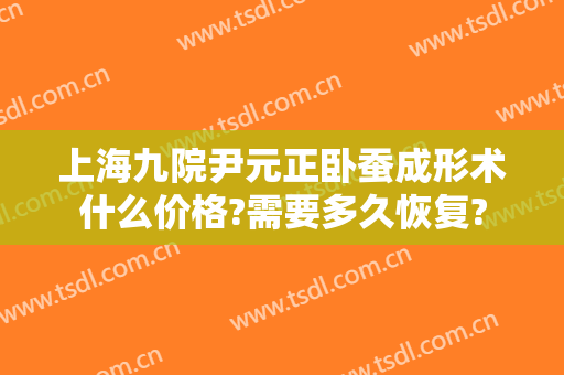 上海九院尹元正卧蚕成形术什么价格?需要多久恢复?