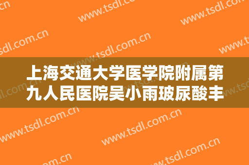 上海交通大学医学院附属第九人民医院吴小雨玻尿酸丰卧蚕一般价位是多少钱?好不好?