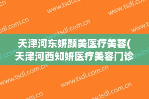 天津河东妍颜美医疗美容(天津河西知妍医疗美容门诊)
