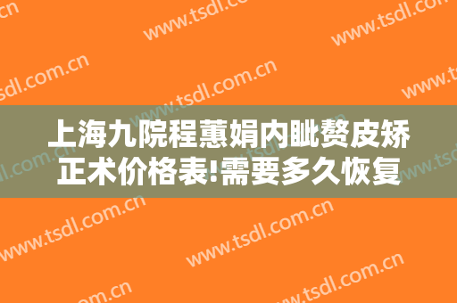 上海九院程蕙娟内眦赘皮矫正术价格表!需要多久恢复?