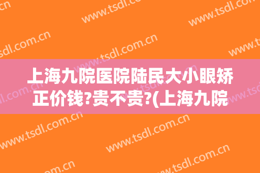 上海九院医院陆民大小眼矫正价钱?贵不贵?(上海九院大小眼矫正多少钱)