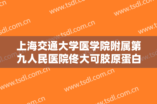 上海交通大学医学院附属第九人民医院佟大可胶原蛋白去法令纹价格?有哪些优势?