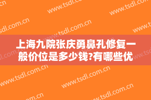 上海九院张庆勇鼻孔修复一般价位是多少钱?有哪些优势?