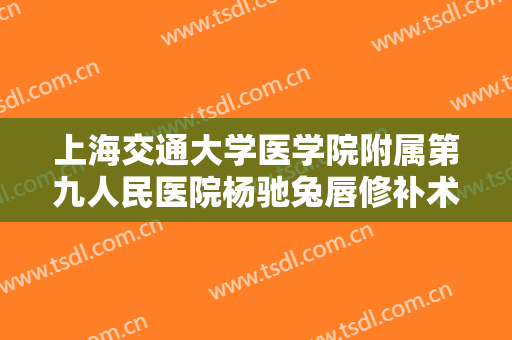 上海交通大学医学院附属第九人民医院杨驰兔唇修补术要多少钱?可靠吗?
