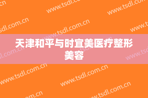 天津和平与时宜美医疗整形美容