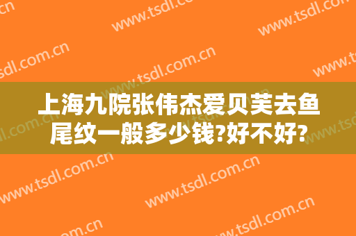 上海九院张伟杰爱贝芙去鱼尾纹一般多少钱?好不好?