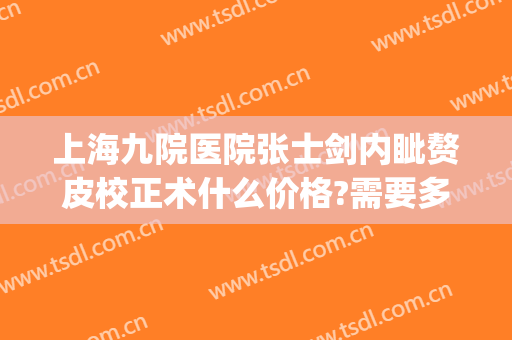 上海九院医院张士剑内眦赘皮校正术什么价格?需要多久恢复?(上海九院内眦赘皮手术)