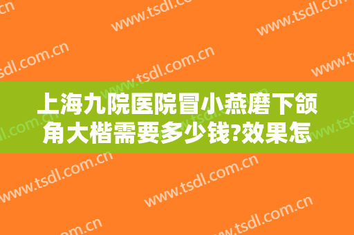 上海九院医院冒小燕磨下颌角大楷需要多少钱?效果怎么样?