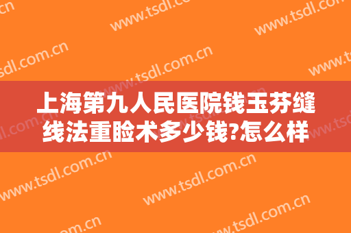 上海第九人民医院钱玉芬缝线法重睑术多少钱?怎么样?