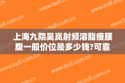 上海九院吴岚射频溶脂瘦腰腹一般价位是多少钱?可靠吗?