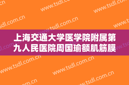 上海交通大学医学院附属第九人民医院周国瑜额肌筋膜瓣悬吊上睑下垂矫正术要多少钱?可靠吗?