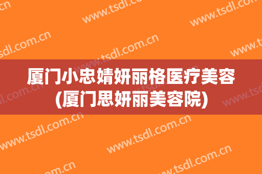 厦门小忠婧妍丽格医疗美容(厦门思妍丽美容院)