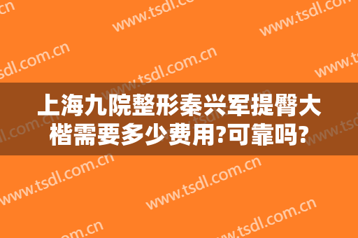 上海九院整形秦兴军提臀大楷需要多少费用?可靠吗?