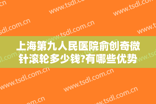 上海第九人民医院俞创奇微针滚轮多少钱?有哪些优势?