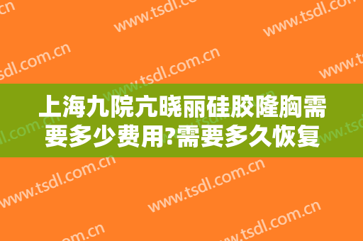 上海九院亢晓丽硅胶隆胸需要多少费用?需要多久恢复?