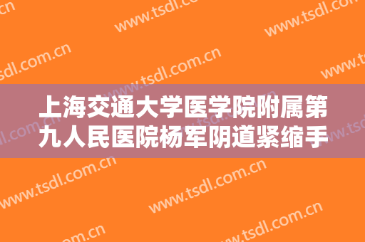 上海交通大学医学院附属第九人民医院杨军阴道紧缩手术一般价位是多少费用?多长时间恢复?