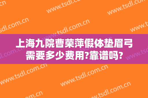 上海九院曹荣萍假体垫眉弓需要多少费用?靠谱吗?